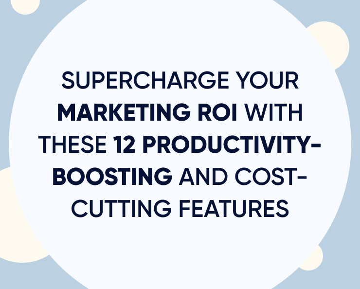 Supercharge your marketing ROI with these 12 productivity-boosting and cost-cutting features