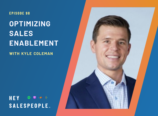 Optimizing Sales Enablement with Kyle Coleman {Hey Salespeople Podcast}
