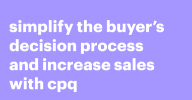 Simplify the buyer's decision process and increase sales with CPQ