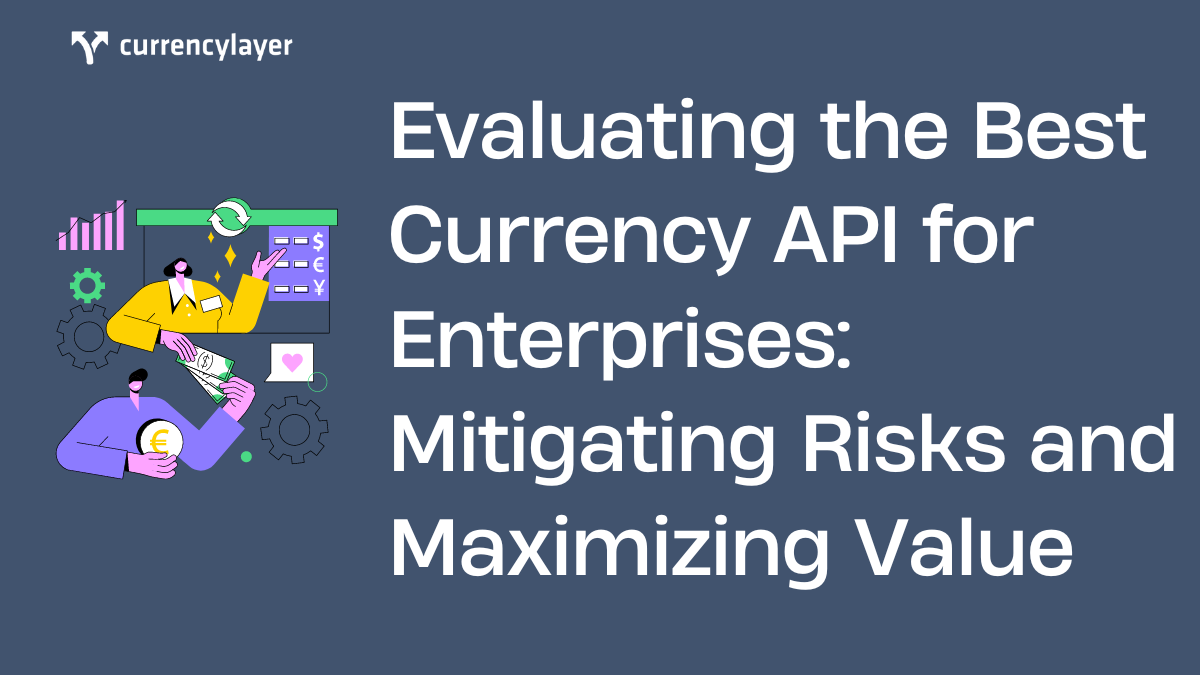 Evaluating the Best Currency API for Enterprises: Mitigating Risks and Maximizing Value