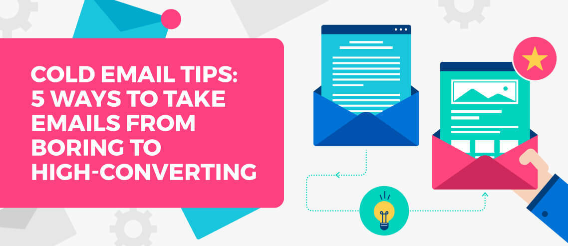 Cold Email Tips: 5 Ways to Take Emails from Boring to High-Converting
