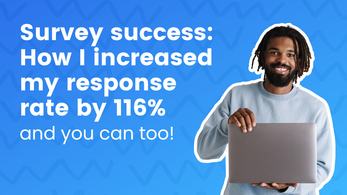 Survey success: How I increased my response rate by 116% and you can too!