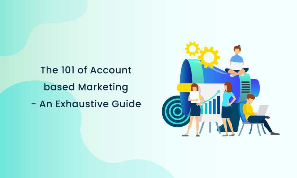 The 101 of Account-Based Marketing – An Exhaustive Guide