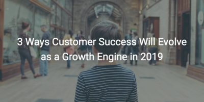 3 Ways Customer Success Will Evolve as a Growth Engine in 2019 | Customer Success and Product Experience Software | Gainsight