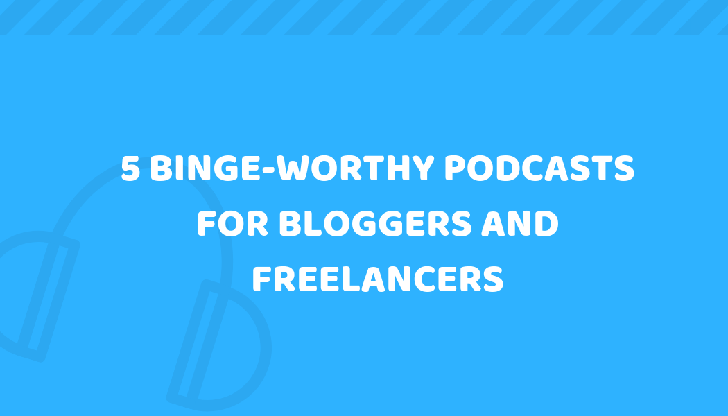 5 Binge-worthy Podcasts for Bloggers and Freelancers