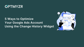 5 Ways to Optimize Your Google Ads Account Using the Change History Widget