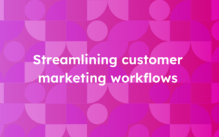 Streamlining customer marketing workflows