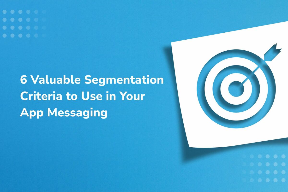 6 Valuable Segmentation Criteria to Target Your App Messaging