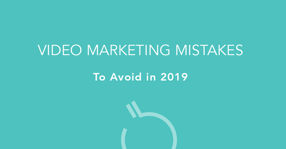 Video Marketing Mistakes to Avoid in 2019