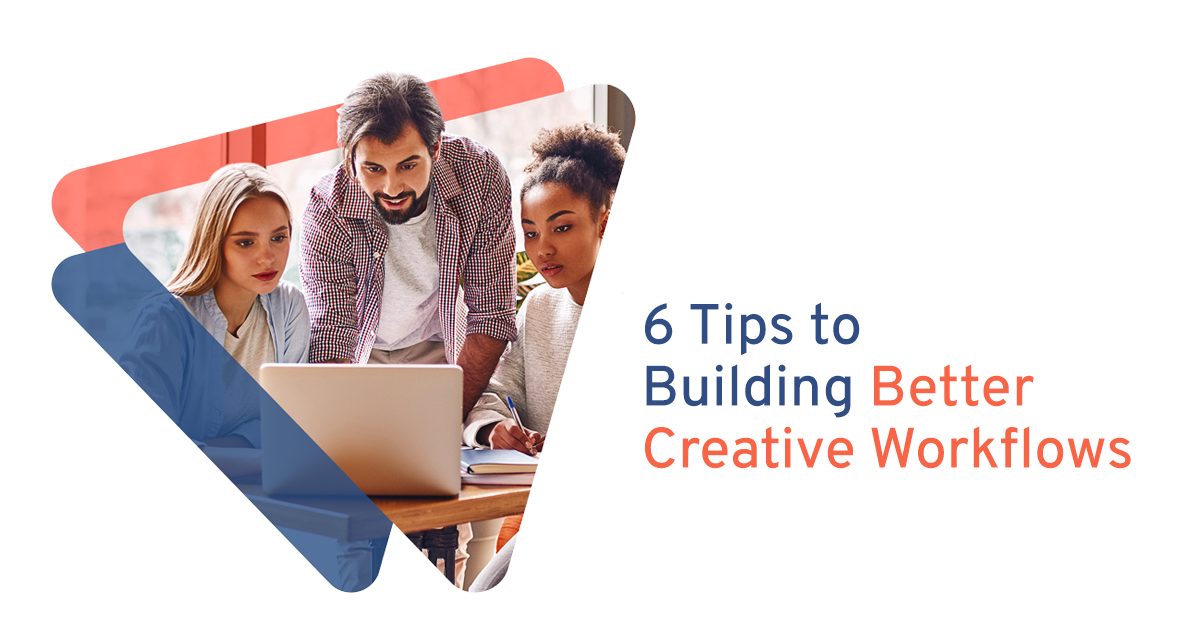 6 Tips for Building Better Creative Workflows
