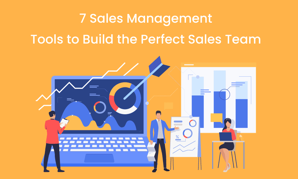 7 Sales Management Tools to Build the Perfect Sales Team