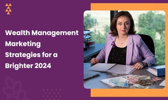 WEALTH MANAGEMENT MARKETING STRATEGIES FOR A BRIGHTER 2024