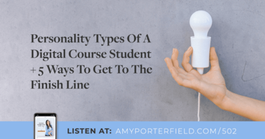 #502: Personality Types Of A Digital Course Student + 5 Ways To Get To The Finish Line 
