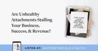 #513: Are Unhealthy Attachments Stalling Your Business, Success, & Revenue? 