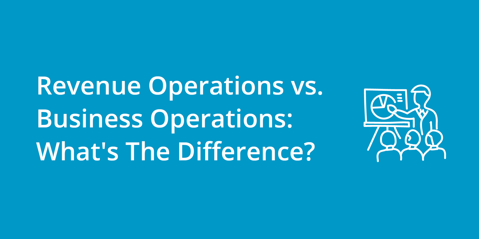 Revenue Operations vs. Business Operations: What's The Difference?