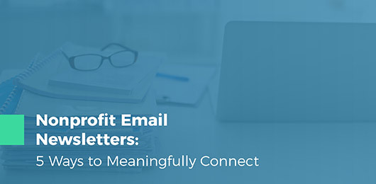 Nonprofit Email Newsletters: 5 Ways to Meaningfully Connect