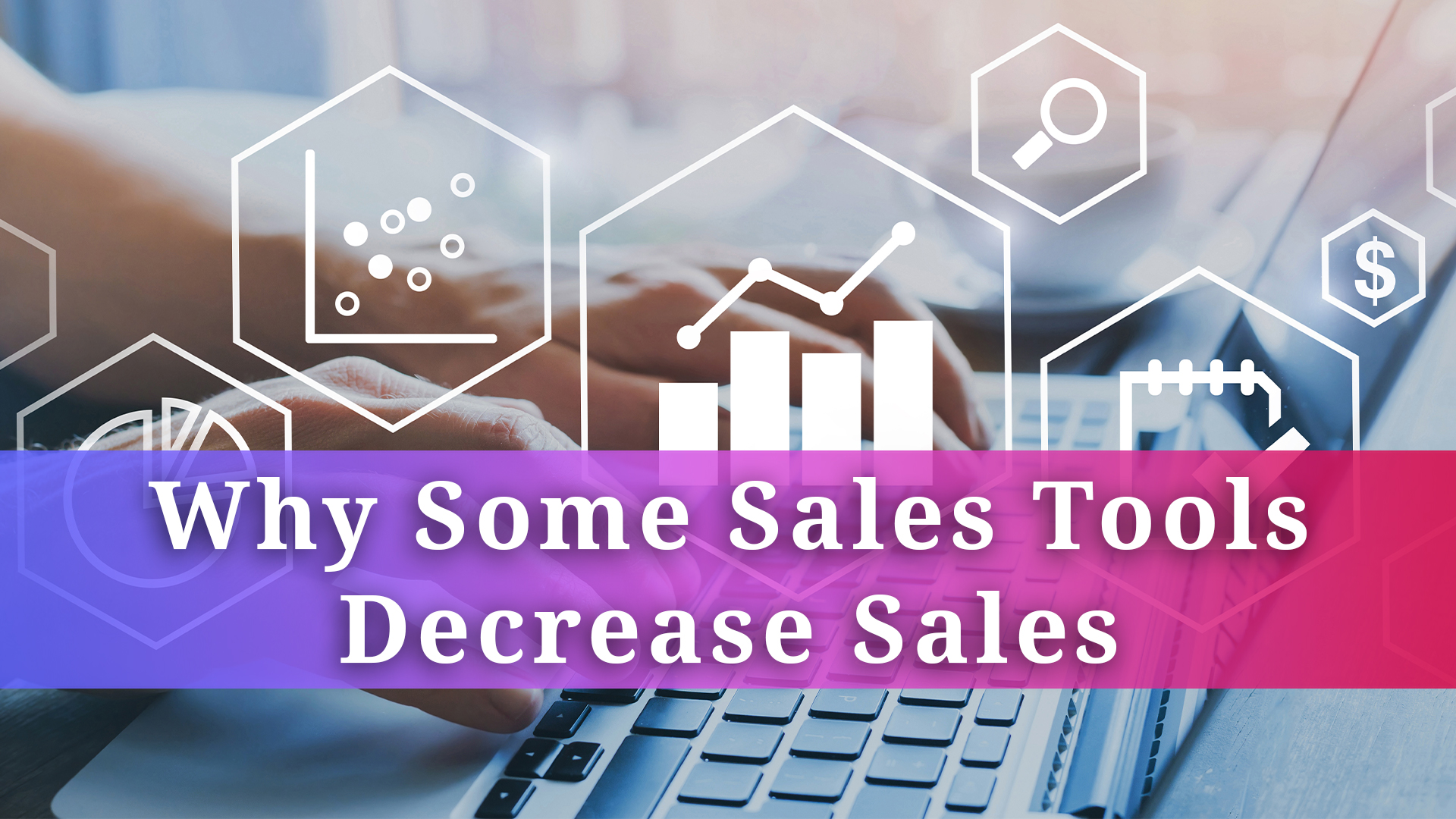 Why Some Sales Tools Decrease Sales