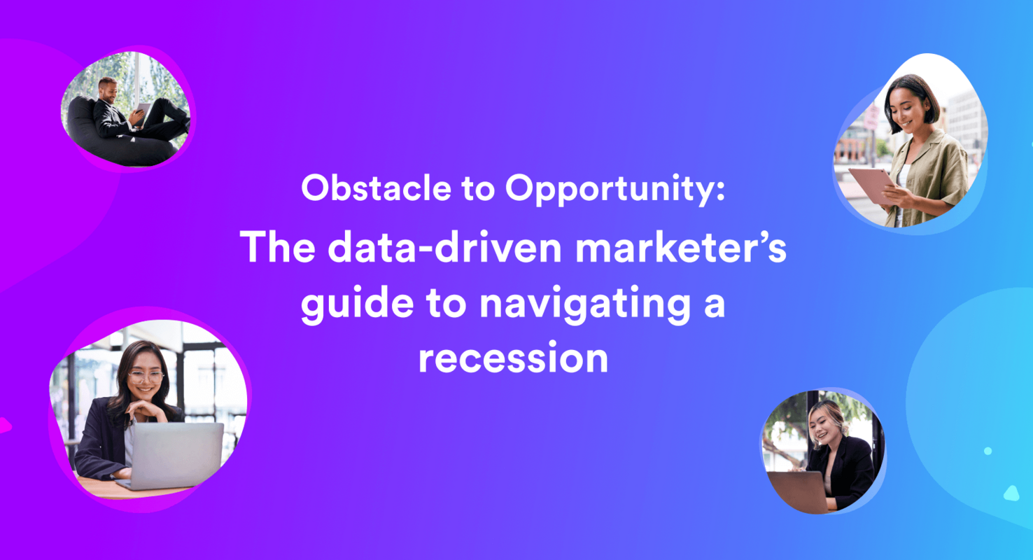 Obstacle to Opportunity: How data-driven marketers can navigate a recession
