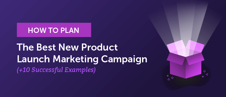 How To Plan The Best New Product Launch Marketing Campaign