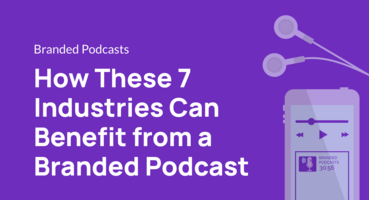 How These 7 Industries Can Benefit from a Branded Podcast