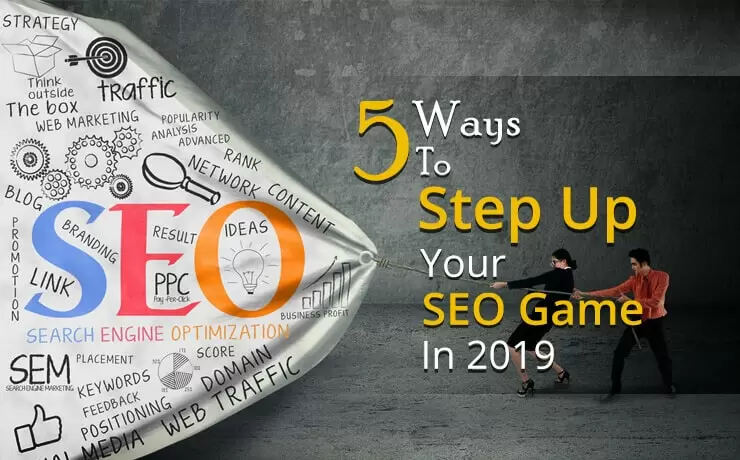 5 Ways To Step Up Your SEO Game In 2019