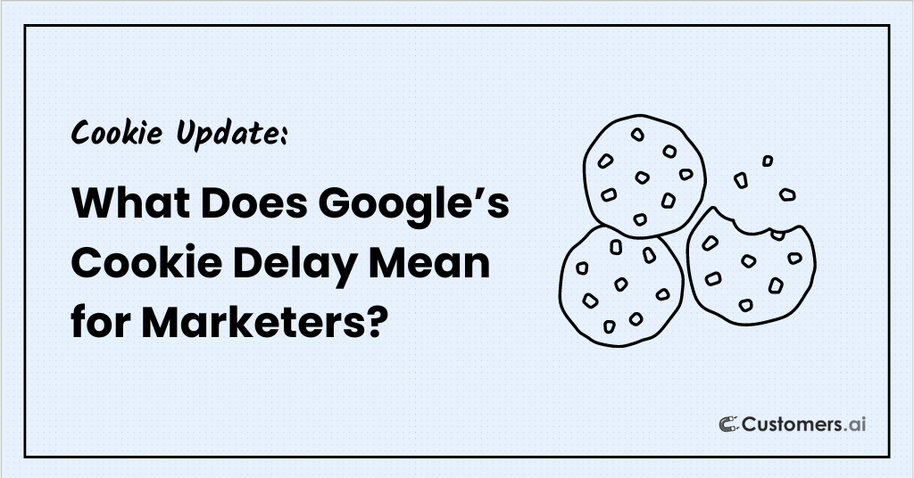 What Does Google's Cookie Delay Mean for Marketers?