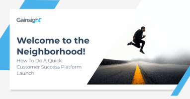 Welcome to the Neighborhood! How To Do a Quick Customer Success Platform Launch | Customer Success and Product Experience Software | Gainsight