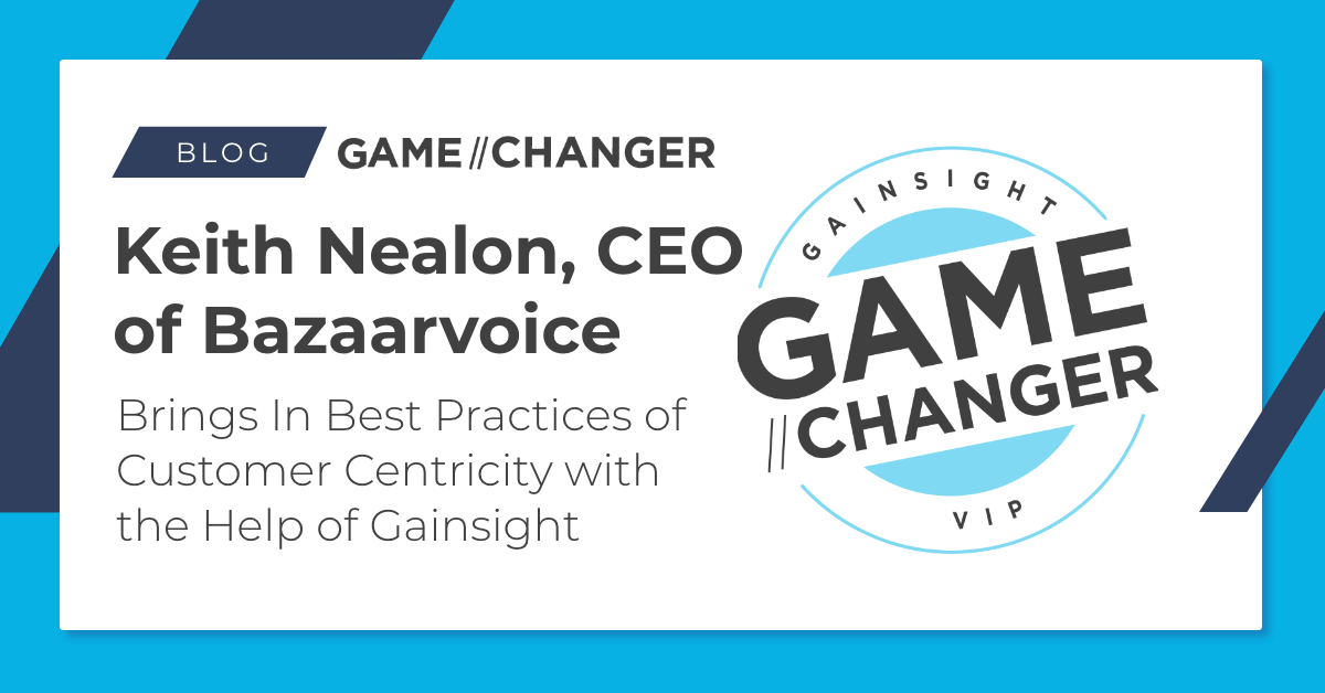 Keith Nealon, CEO of Bazaarvoice Brings in Best Practices of Customer Centricity with the Help of Gainsight | Customer Success and Product Experience Software | Gainsight