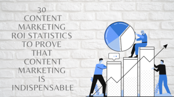 30 Content Marketing ROI Statistics to Prove that Content Marketing is Indispensable