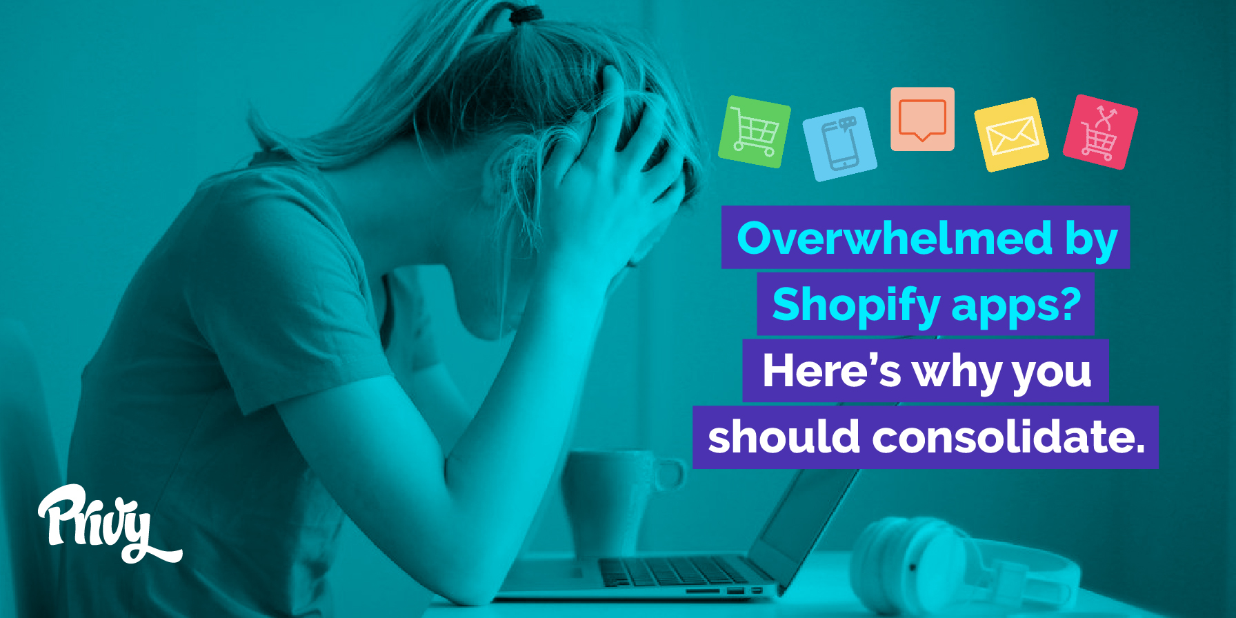 Overwhelmed With Too Many Shopify Apps? Here Are 5 Reasons To Consolidate With Privy.
