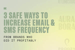 3 ways to safely and profitably increase email & SMS frequency: examples from Aura Bora, Proozy, & Linksoul