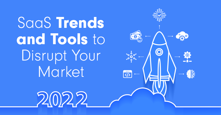 2022 SaaS Trends and Tools to Disrupt Your Market