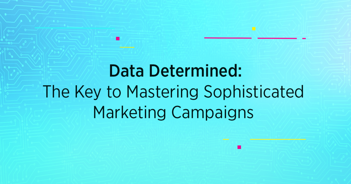 Data Determined: The Key to Mastering Sophisticated Marketing Campaigns