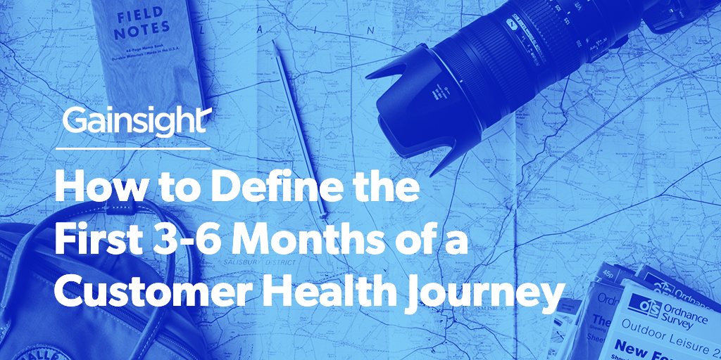 How to Define the First 3-6 Months of a Customer Health Journey | Customer Success and Product Experience Software | Gainsight