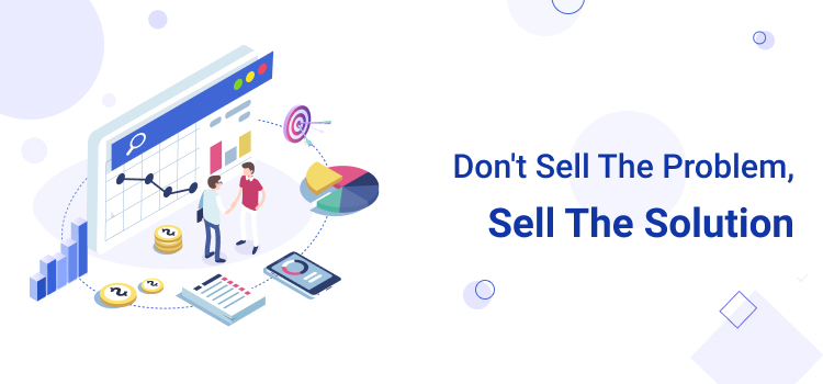 Don't Sell the Problem, Sell the Solution