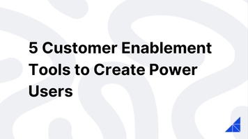 5 Customer Enablement Tools to Create Power Users
