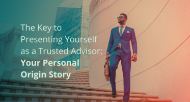 The Key to Presenting Yourself as a Trusted Advisor: Your Personal Origin Story