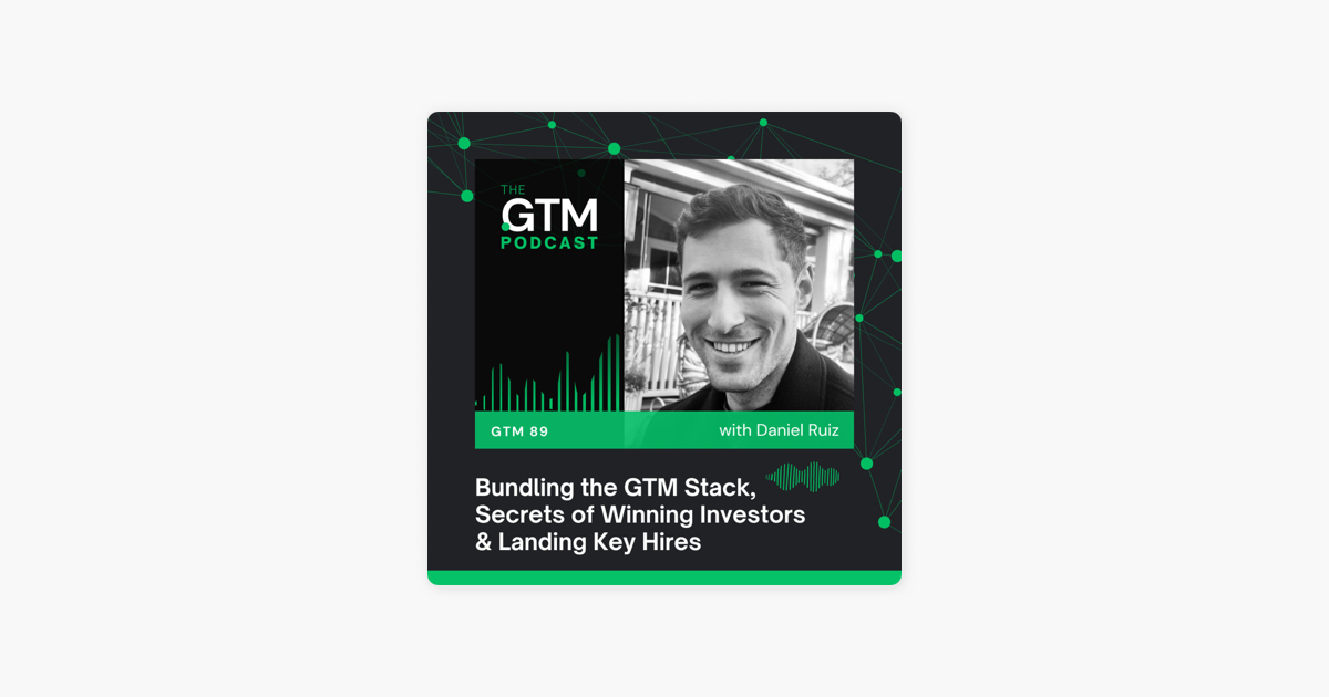 GTM 89: Bundling the GTM Stack, Secrets of Winning Investors & Landing Key Hires with Daniel Ruiz