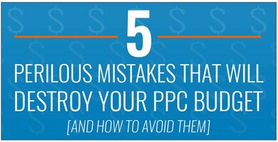 5 Perilous Mistakes That Will Destroy Your PPC Budget