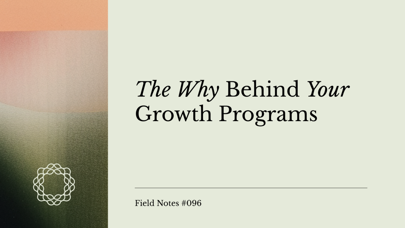 Field Notes #096: The Why Behind Your Growth Programs