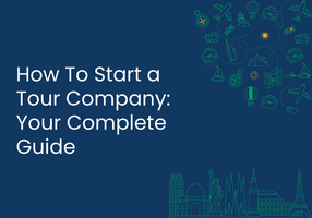 How To Start a Tour Company: Your Complete Guide
