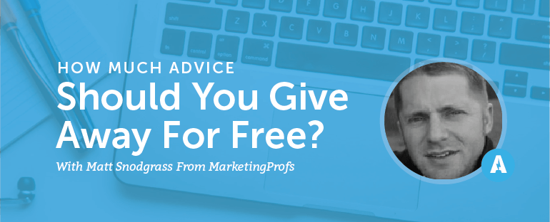 How Much Advice Should You Give Away For Free? With Matt Snodgrass From MarketingProfs [AMP 073]