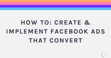 How To: Create & Implement Facebook Ads that Convert