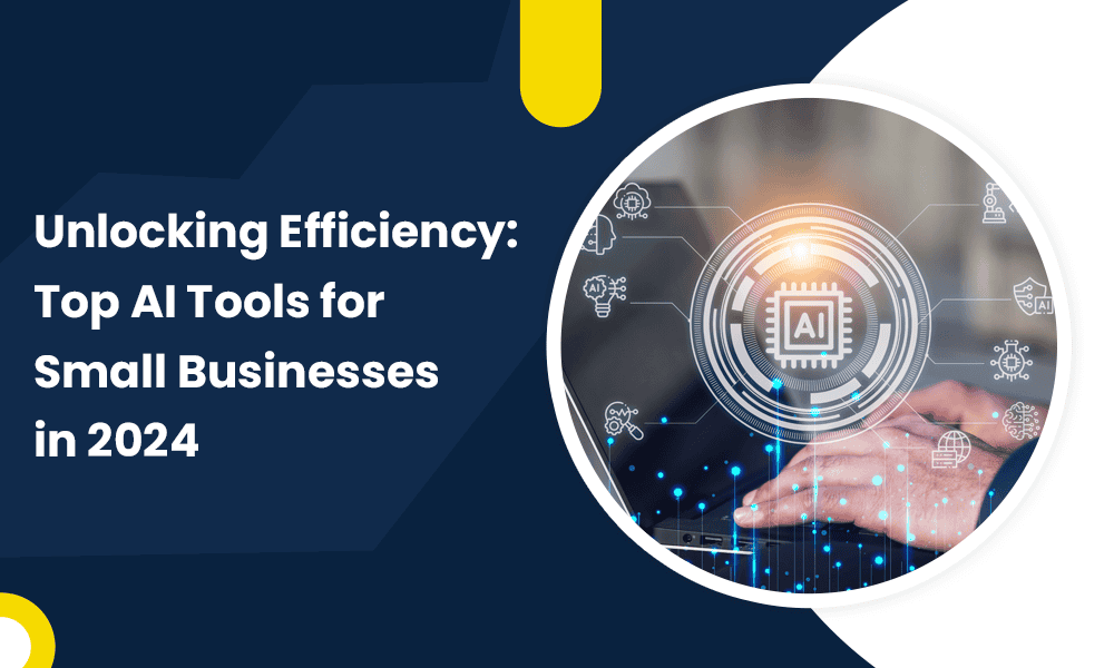 UNLOCKING EFFICIENCY: TOP AI TOOLS FOR SMALL BUSINESSES IN 2024