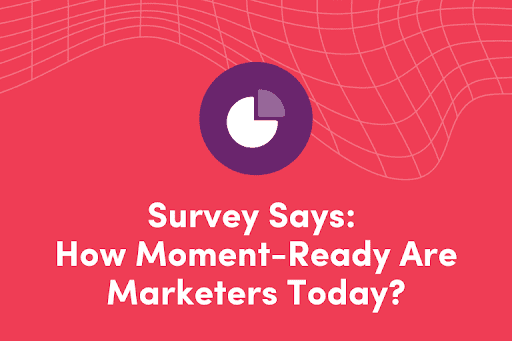 Survey Says: How Moment-Ready Are Marketers Today?