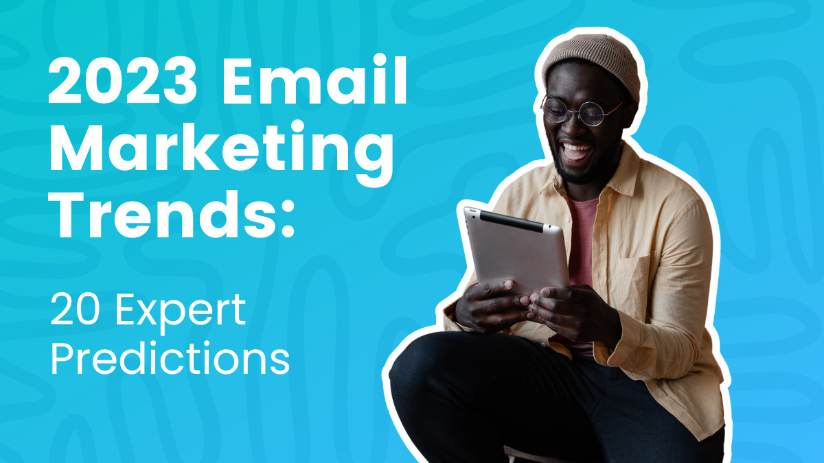 2023 Email Marketing Trends: Predictions from 20 Experts