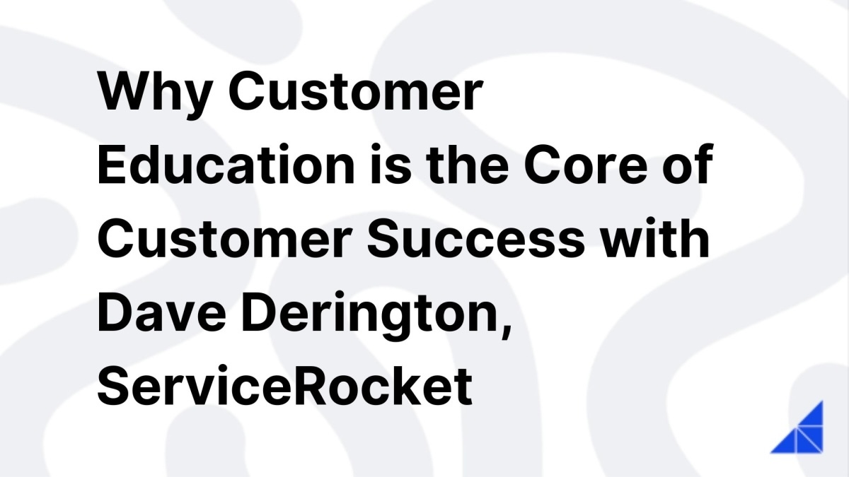 Why Customer Education is the Core of Customer Success with Dave Derington, ServiceRocket