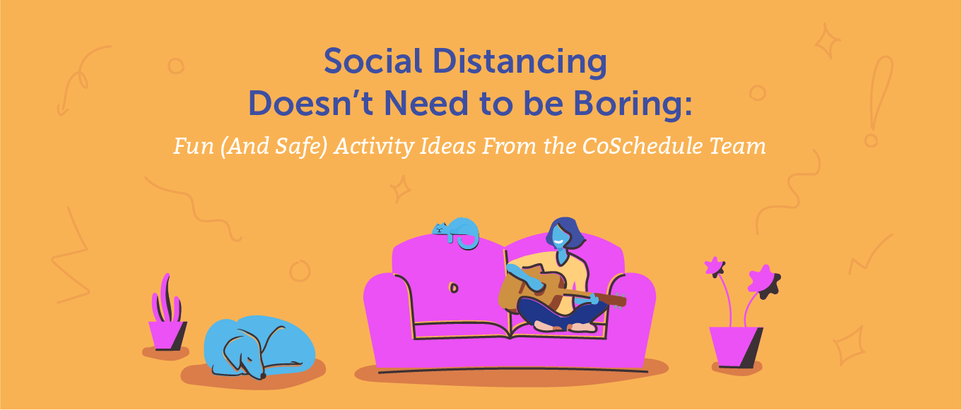 Social Distancing Doesn't Need to Be Boring: Fun (And Safe) Activity Ideas From the CoSchedule Team