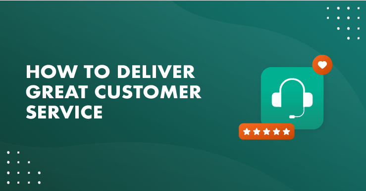HOW TO DELIVER GREAT CUSTOMER SERVICE (WITH REAL EXAMPLES)