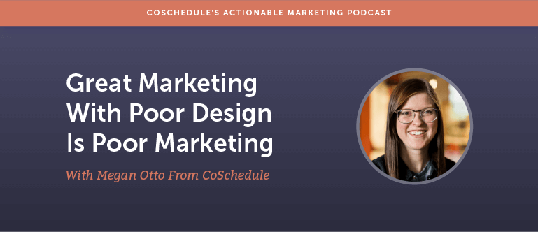 Great Marketing With Poor Design Is Poor Marketing With Megan Otto From CoSchedule [AMP 165]